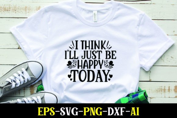 I Think I ll Just Be Happy Today Graphics for T-Shirt Designs